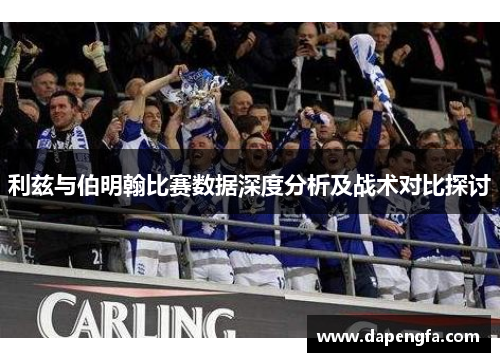 利兹与伯明翰比赛数据深度分析及战术对比探讨