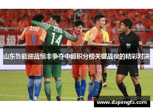 山东鲁能迎战恒丰争夺中超积分榜关键战役的精彩对决